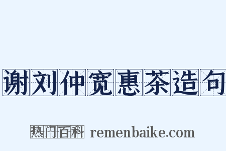 谢刘仲宽惠茶造句是什么意思的图片